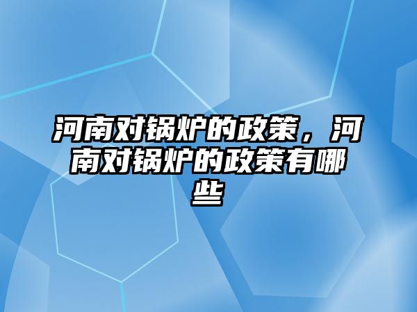 河南對鍋爐的政策，河南對鍋爐的政策有哪些