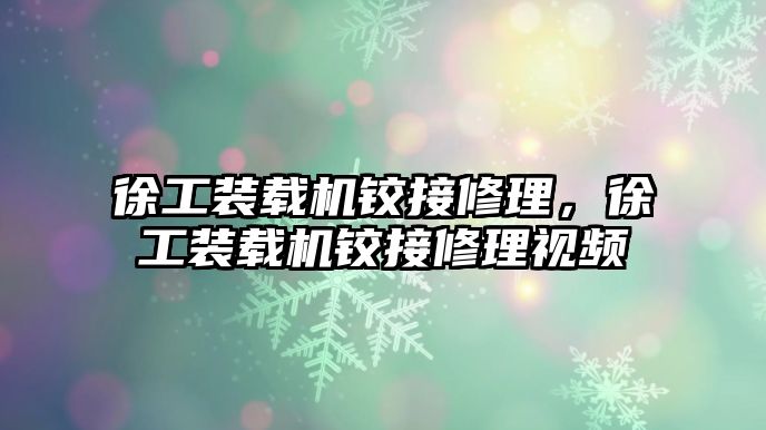 徐工裝載機(jī)鉸接修理，徐工裝載機(jī)鉸接修理視頻