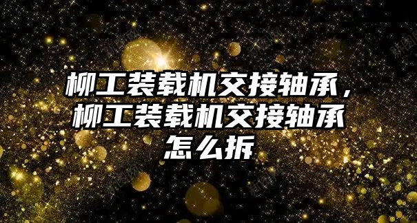 柳工裝載機(jī)交接軸承，柳工裝載機(jī)交接軸承怎么拆