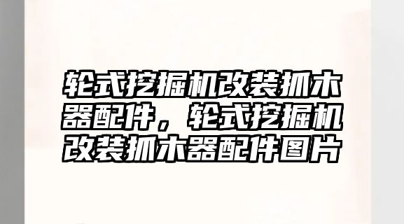 輪式挖掘機(jī)改裝抓木器配件，輪式挖掘機(jī)改裝抓木器配件圖片