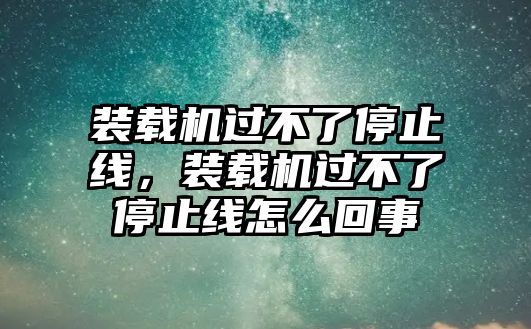 裝載機(jī)過不了停止線，裝載機(jī)過不了停止線怎么回事