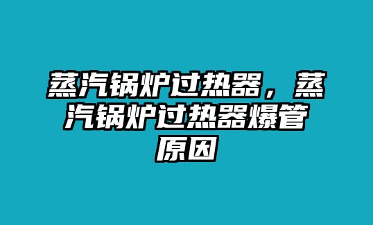 蒸汽鍋爐過熱器，蒸汽鍋爐過熱器爆管原因