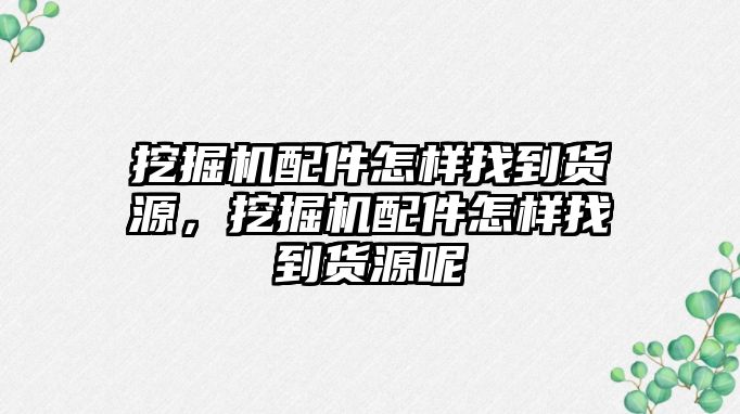 挖掘機配件怎樣找到貨源，挖掘機配件怎樣找到貨源呢