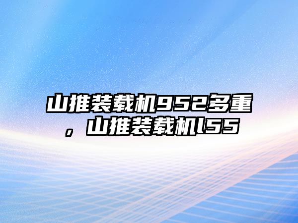 山推裝載機952多重，山推裝載機l55