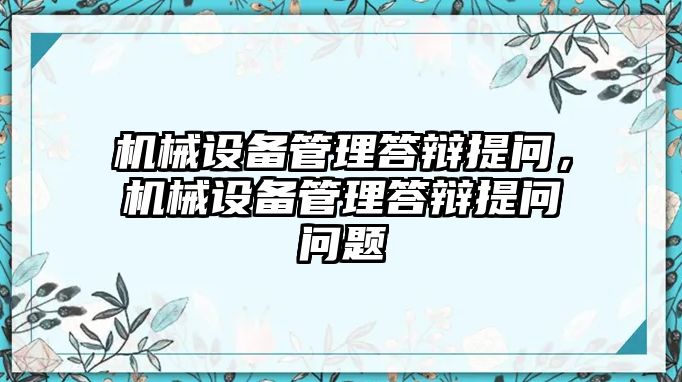 機(jī)械設(shè)備管理答辯提問(wèn)，機(jī)械設(shè)備管理答辯提問(wèn)問(wèn)題