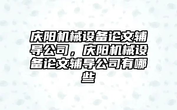 慶陽機械設(shè)備論文輔導(dǎo)公司，慶陽機械設(shè)備論文輔導(dǎo)公司有哪些