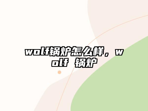 wolf鍋爐怎么樣，wolf 鍋爐