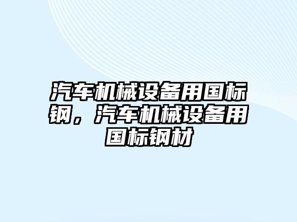 汽車機械設(shè)備用國標(biāo)鋼，汽車機械設(shè)備用國標(biāo)鋼材