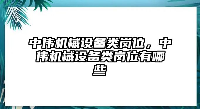 中偉機械設備類崗位，中偉機械設備類崗位有哪些