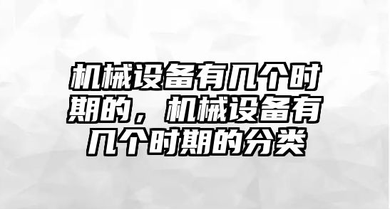 機械設備有幾個時期的，機械設備有幾個時期的分類