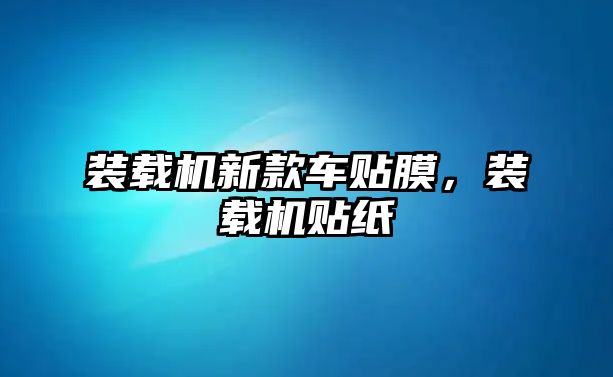 裝載機新款車貼膜，裝載機貼紙