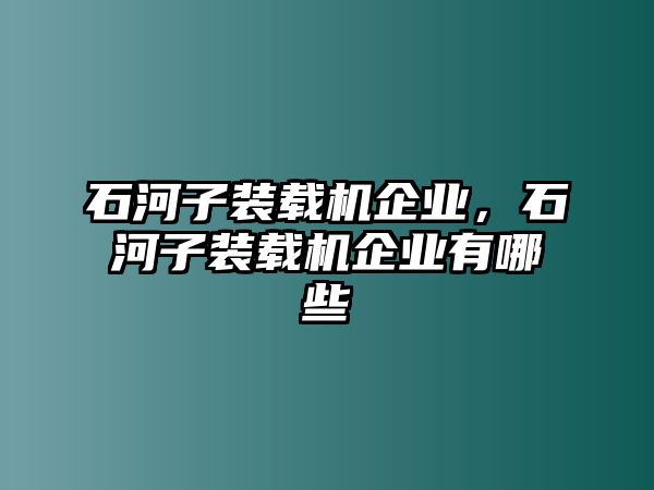 石河子裝載機企業(yè)，石河子裝載機企業(yè)有哪些