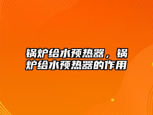 鍋爐給水預(yù)熱器，鍋爐給水預(yù)熱器的作用