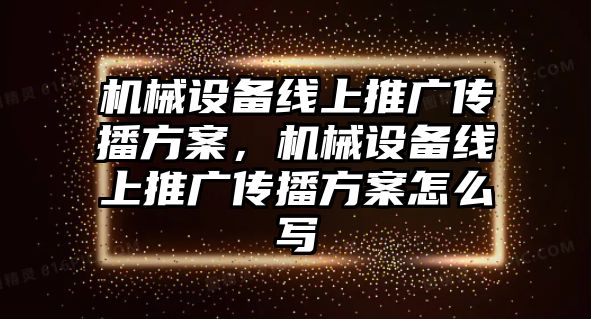 機械設備線上推廣傳播方案，機械設備線上推廣傳播方案怎么寫