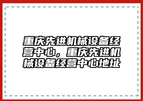 重慶先進機械設備經(jīng)營中心，重慶先進機械設備經(jīng)營中心地址