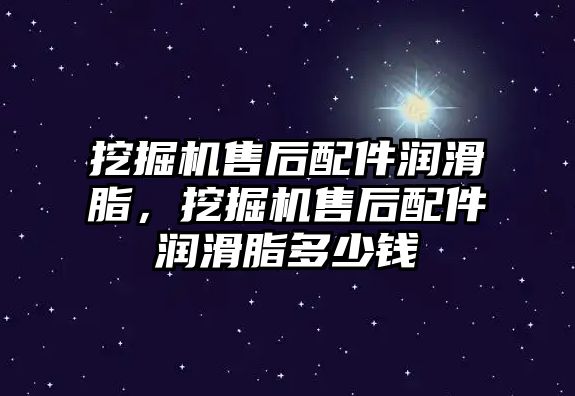 挖掘機售后配件潤滑脂，挖掘機售后配件潤滑脂多少錢