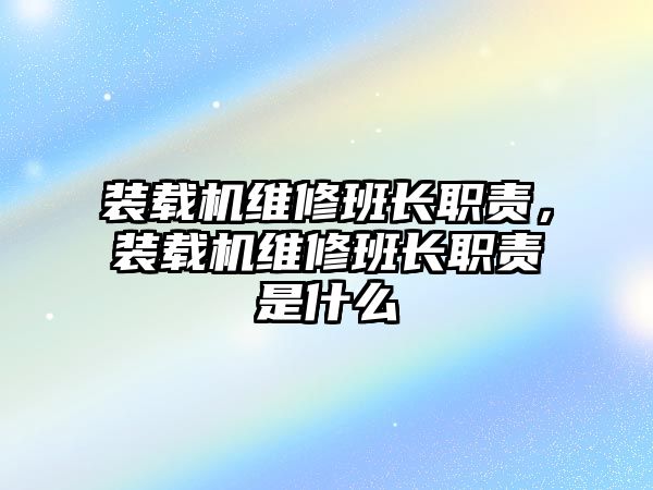 裝載機維修班長職責，裝載機維修班長職責是什么