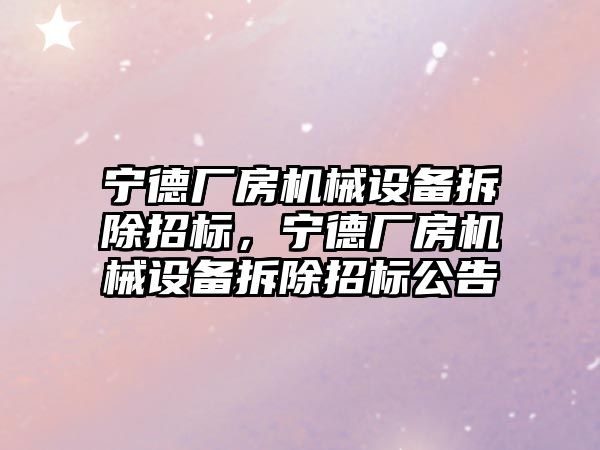 寧德廠房機械設備拆除招標，寧德廠房機械設備拆除招標公告