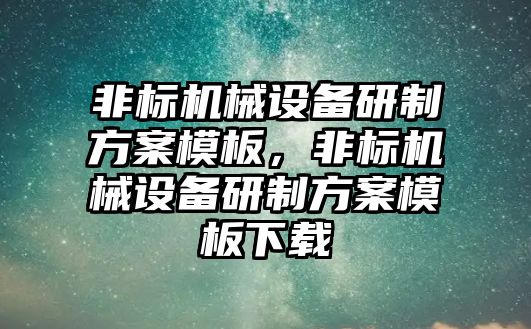 非標機械設(shè)備研制方案模板，非標機械設(shè)備研制方案模板下載