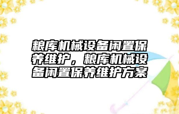 糧庫機械設備閑置保養(yǎng)維護，糧庫機械設備閑置保養(yǎng)維護方案