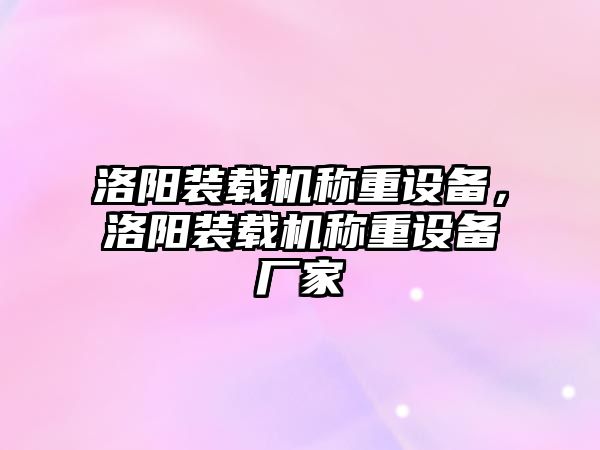 洛陽裝載機稱重設(shè)備，洛陽裝載機稱重設(shè)備廠家