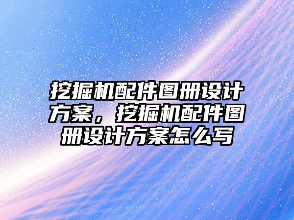 挖掘機配件圖冊設(shè)計方案，挖掘機配件圖冊設(shè)計方案怎么寫