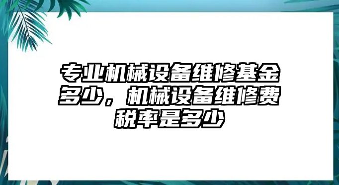 專業(yè)機械設(shè)備維修基金多少，機械設(shè)備維修費稅率是多少