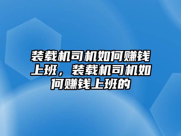 裝載機(jī)司機(jī)如何賺錢上班，裝載機(jī)司機(jī)如何賺錢上班的