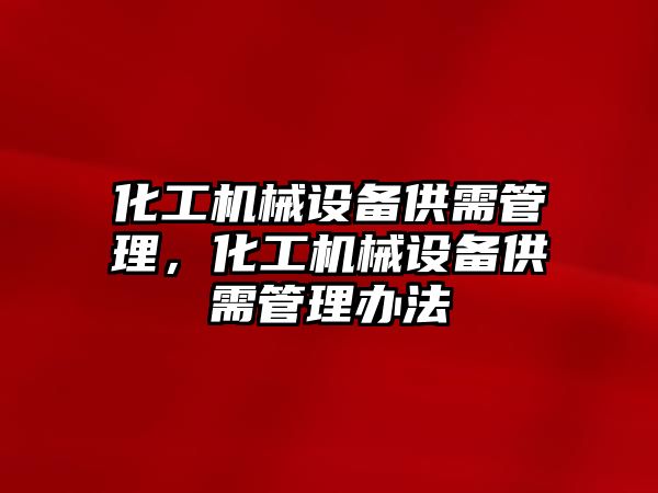 化工機械設備供需管理，化工機械設備供需管理辦法