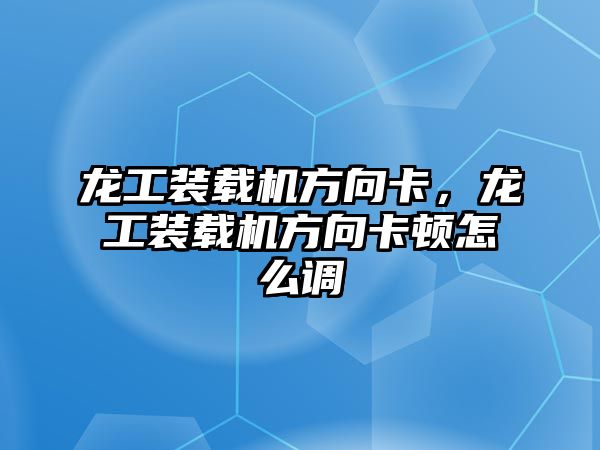 龍工裝載機(jī)方向卡，龍工裝載機(jī)方向卡頓怎么調(diào)