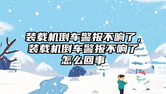 裝載機倒車警報不響了，裝載機倒車警報不響了怎么回事