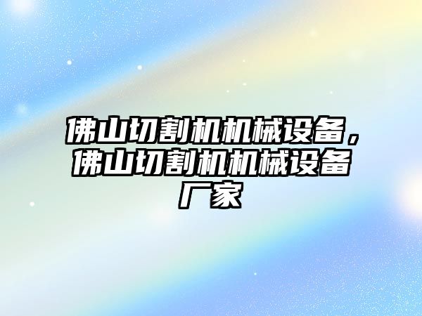 佛山切割機(jī)機(jī)械設(shè)備，佛山切割機(jī)機(jī)械設(shè)備廠家