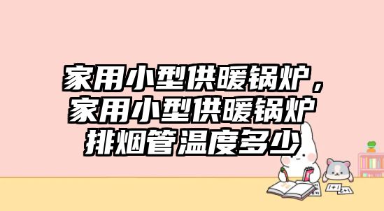 家用小型供暖鍋爐，家用小型供暖鍋爐排煙管溫度多少