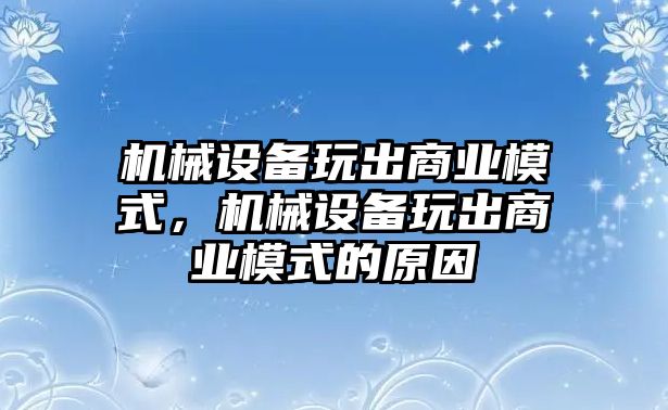 機械設(shè)備玩出商業(yè)模式，機械設(shè)備玩出商業(yè)模式的原因