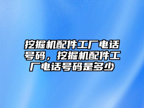 挖掘機(jī)配件工廠電話號碼，挖掘機(jī)配件工廠電話號碼是多少