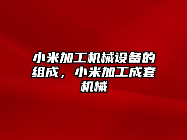 小米加工機械設(shè)備的組成，小米加工成套機械