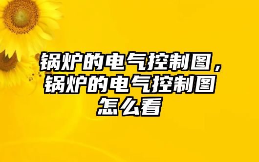 鍋爐的電氣控制圖，鍋爐的電氣控制圖怎么看