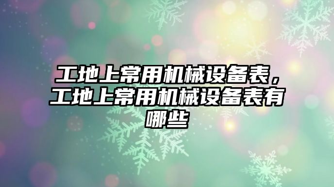 工地上常用機械設備表，工地上常用機械設備表有哪些