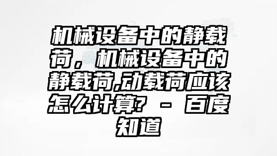 機(jī)械設(shè)備中的靜載荷，機(jī)械設(shè)備中的靜載荷,動(dòng)載荷應(yīng)該怎么計(jì)算? - 百度知道