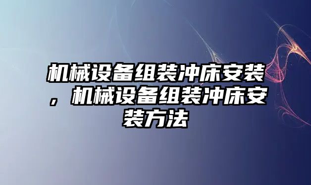 機(jī)械設(shè)備組裝沖床安裝，機(jī)械設(shè)備組裝沖床安裝方法