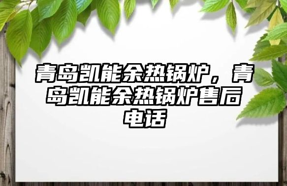 青島凱能余熱鍋爐，青島凱能余熱鍋爐售后電話