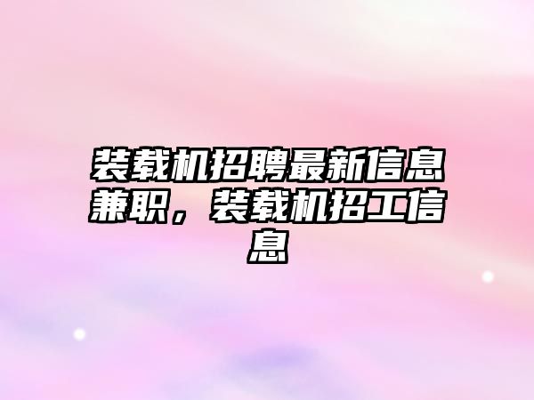 裝載機招聘最新信息兼職，裝載機招工信息