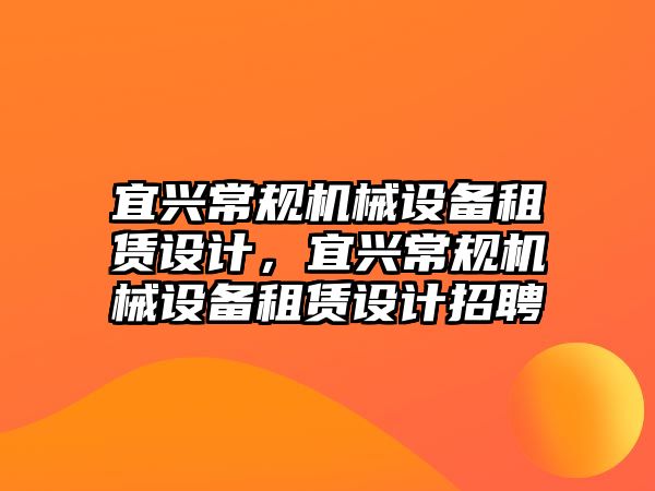 宜興常規(guī)機械設(shè)備租賃設(shè)計，宜興常規(guī)機械設(shè)備租賃設(shè)計招聘