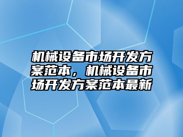 機械設備市場開發(fā)方案范本，機械設備市場開發(fā)方案范本最新