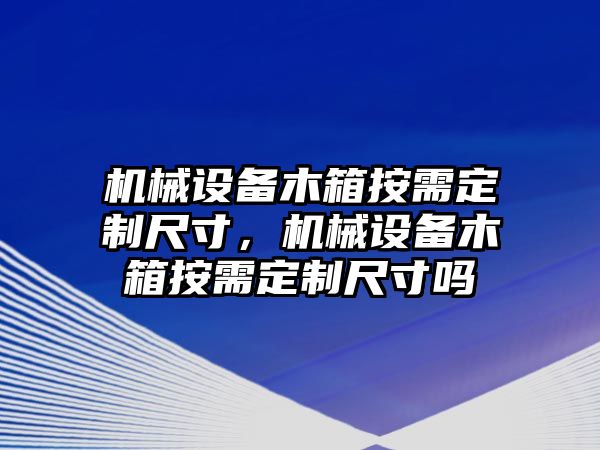 機械設備木箱按需定制尺寸，機械設備木箱按需定制尺寸嗎