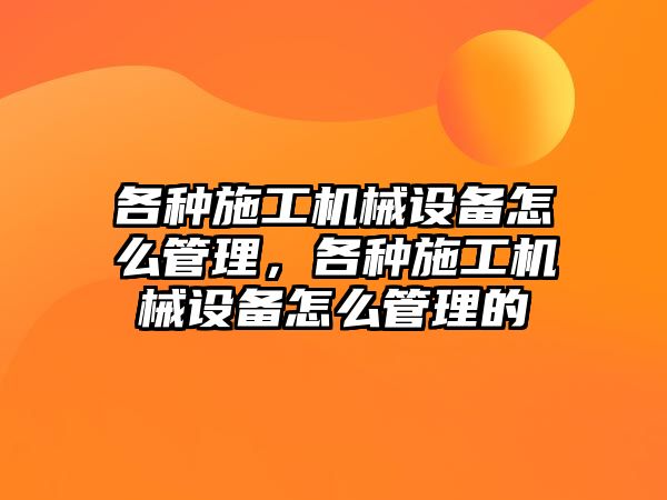 各種施工機械設(shè)備怎么管理，各種施工機械設(shè)備怎么管理的