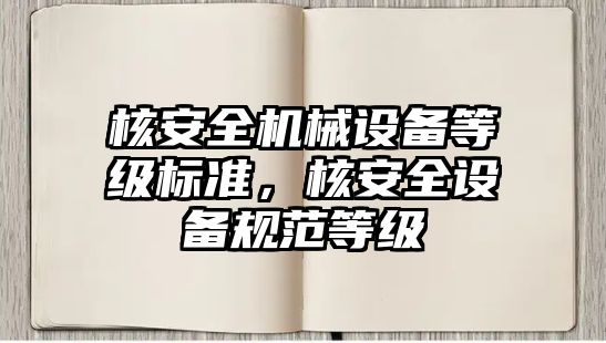 核安全機械設備等級標準，核安全設備規(guī)范等級