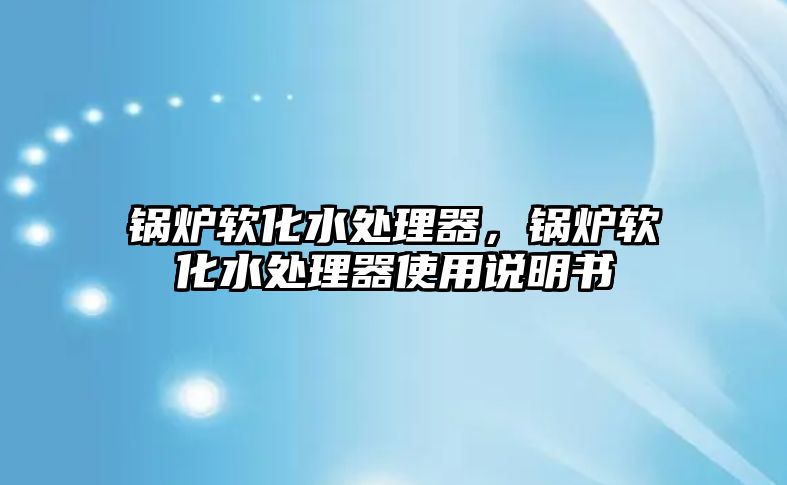 鍋爐軟化水處理器，鍋爐軟化水處理器使用說明書