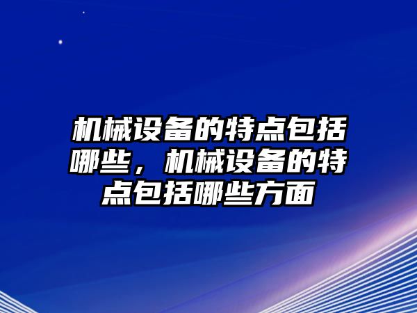 機械設(shè)備的特點包括哪些，機械設(shè)備的特點包括哪些方面