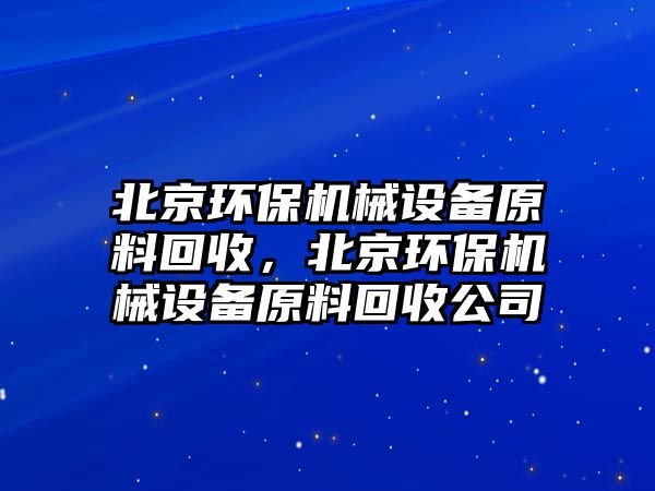 北京環(huán)保機(jī)械設(shè)備原料回收，北京環(huán)保機(jī)械設(shè)備原料回收公司